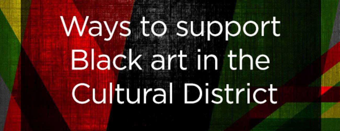 Ways to Support Black Art in the Cultural District and Beyond! 
