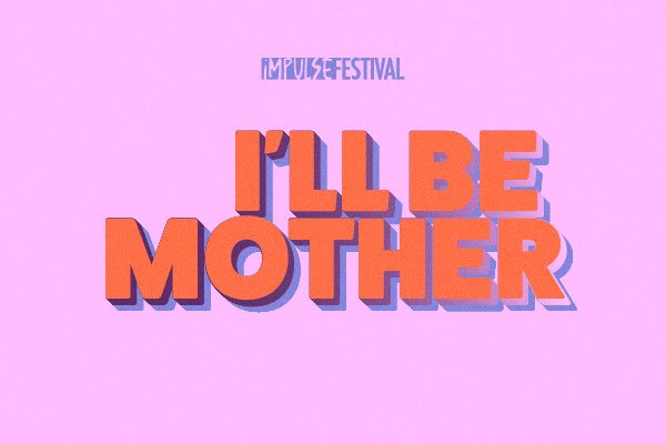Impulse Festival: I'll Be Mother